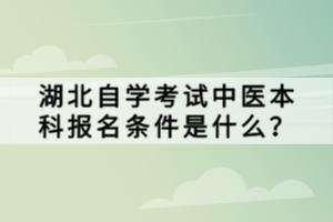 湖北自學(xué)考試中醫(yī)本科報(bào)名條件是什么？