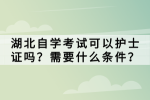 湖北自學考試可以護士證嗎？需要什么條件？