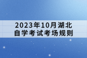 2023年10月湖北自學(xué)考試考場(chǎng)規(guī)則