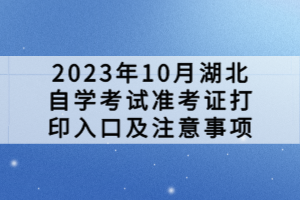 2023年10月湖北自學(xué)考試準(zhǔn)考證打印入口及注意事項