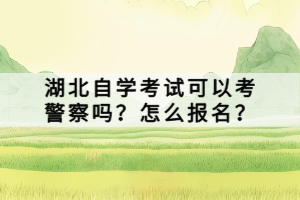 湖北自學(xué)考試可以考警察嗎？怎么報(bào)名？