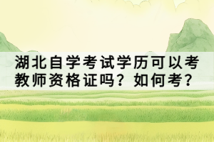 湖北自學(xué)考試學(xué)歷可以考教師資格證嗎？如何考？