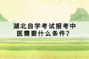 湖北自學考試報考中醫(yī)需要什么條件？