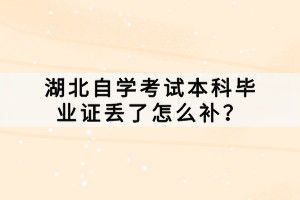 湖北自學(xué)考試本科畢業(yè)證丟了怎么補(bǔ)？