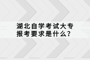 湖北自學(xué)考試大專報考要求是什么？