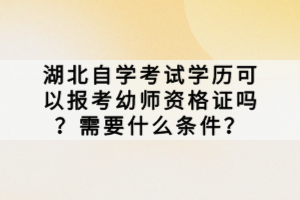 湖北自學(xué)考試學(xué)歷可以報考幼師資格證嗎？需要什么條件？