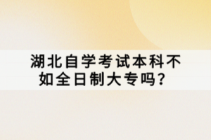 湖北自學(xué)考試本科不如全日制大專嗎？