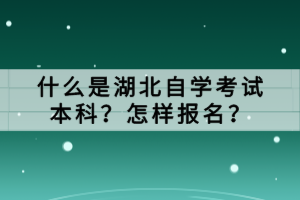 什么是湖北自學(xué)考試本科？怎樣報(bào)名？