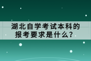 湖北自學(xué)考試本科的報(bào)考要求是什么？