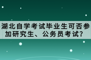 湖北自學(xué)考試畢業(yè)生可否參加研究生、公務(wù)員考試？