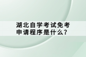 湖北自學考試免考申請程序是什么？