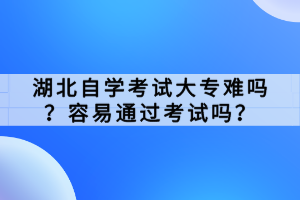 湖北自學(xué)考試大專難嗎？容易通過考試嗎？