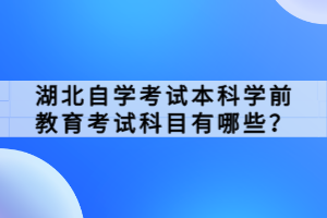 湖北自學(xué)考試本科學(xué)前教育考試科目有哪些？