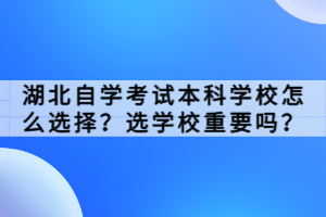 湖北自學(xué)考試本科學(xué)校怎么選擇？選學(xué)校重要嗎？