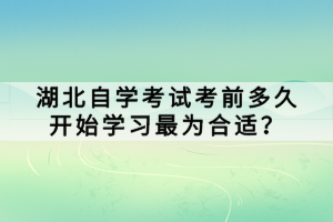 湖北自學(xué)考試考前多久開始學(xué)習(xí)最為合適？