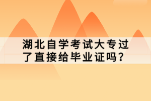 湖北自學(xué)考試大專過了直接給畢業(yè)證嗎？