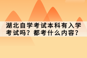 湖北自學(xué)考試本科有入學(xué)考試嗎？都考什么內(nèi)容？