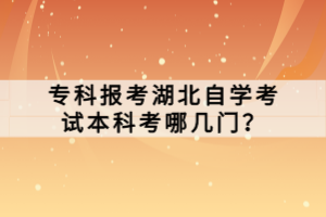 ?？茍?bào)考湖北自學(xué)考試本科考哪幾門？