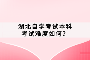 湖北自學(xué)考試本科考試難度如何？