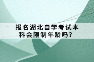 報名湖北自學(xué)考試本科會限制年齡嗎？