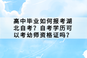 高中畢業(yè)如何報考湖北自考？自考學(xué)歷可以考幼師資格證嗎？