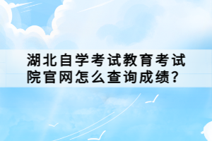 湖北自學(xué)考試教育考試院官網(wǎng)怎么查詢成績？