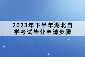 2023年下半年湖北自學(xué)考試畢業(yè)申請步驟