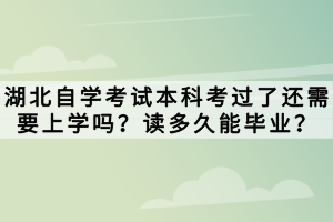 湖北自學(xué)考試本科考過了還需要上學(xué)嗎？讀多久能畢業(yè)？