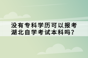 沒有?？茖W(xué)歷可以報考湖北自學(xué)考試本科嗎？