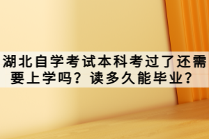 湖北自學(xué)考試本科考過了還需要上學(xué)嗎？讀多久能畢業(yè)？