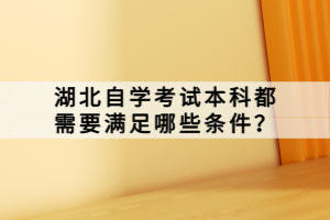 湖北自學(xué)考試本科都需要滿足哪些條件？