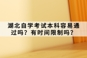 湖北自學(xué)考試本科容易通過嗎？有時間限制嗎？