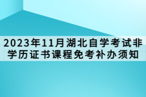 2023年11月湖北自學(xué)考試非學(xué)歷證書課程免考補辦須知