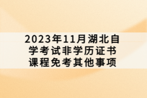 2023年11月湖北自學(xué)考試非學(xué)歷證書課程免考其他事項(xiàng)