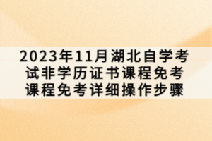 2023年11月湖北自學(xué)考試非學(xué)歷證書課程免考課程免考詳細(xì)操作步驟