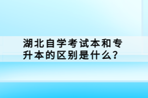 湖北自學(xué)考試本科和專升本的區(qū)別是什么？