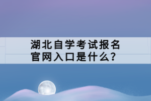 湖北自學(xué)考試報(bào)名官網(wǎng)入口是什么？