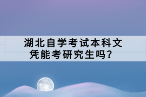 湖北自學(xué)考試本科文憑能考研究生嗎？