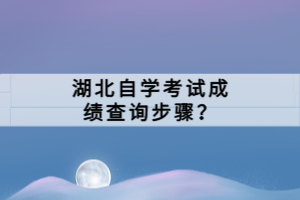 湖北自學(xué)考試成績(jī)查詢步驟？