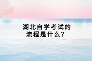 湖北自學考試的流程是什么？