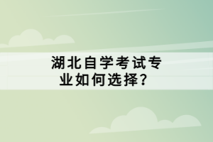 湖北自學(xué)考試專業(yè)如何選擇？