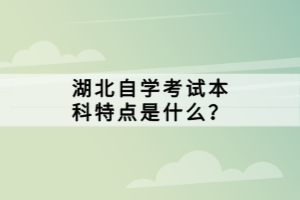 湖北自學(xué)考試本科特點是什么？