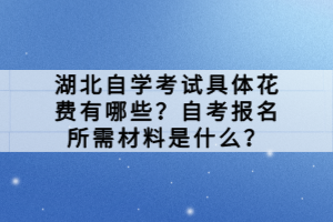 湖北自學(xué)考試具體花費(fèi)有哪些？自考報(bào)名所需材料是什么？