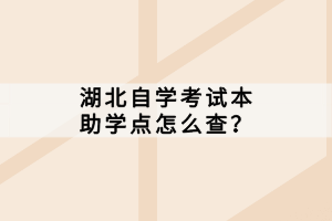 湖北自學(xué)考試本科助學(xué)點(diǎn)怎么查？