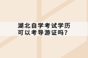 湖北自學(xué)考試學(xué)歷可以考導(dǎo)游證嗎？