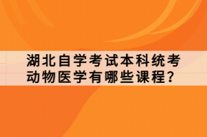 湖北自學(xué)考試本科統(tǒng)考動(dòng)物醫(yī)學(xué)有哪些課程？