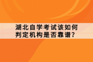 湖北自學考試該如何判定機構(gòu)是否靠譜？