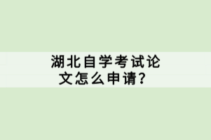 湖北自學考試論文怎么申請？