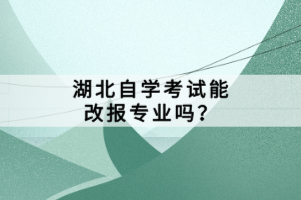 湖北自學考試能改報專業(yè)嗎？