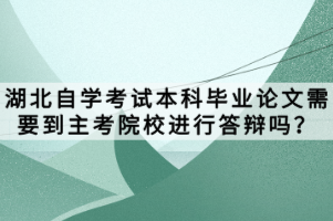 湖北自學考試本科畢業(yè)論文需要到主考院校進行答辯嗎？